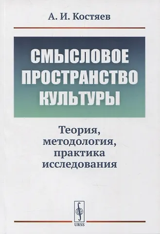 Александр Иванович Костяев Смысловое пространство культуры: Теория, методология, практика исследования